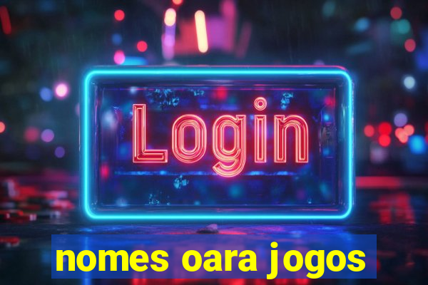 nomes oara jogos